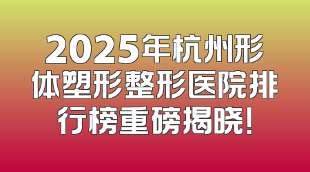 2025年杭州形体塑形整形医院排行榜重磅揭晓！