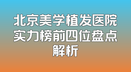 北京美学植发医院实力榜前四位盘点解析