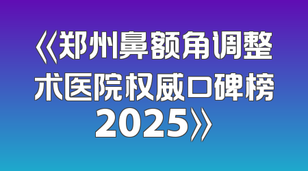 《郑州鼻额角调整术医院权威口碑榜2025》