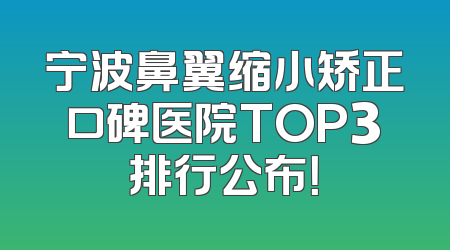宁波鼻翼缩小矫正口碑医院TOP3排行公布！