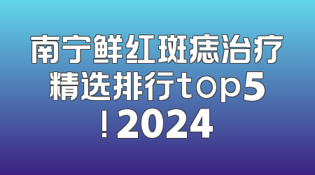 南宁鲜红斑痣治疗精选排行top5! 2024