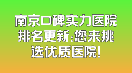 南京口碑实力医院排名更新：您来挑选优质医院！