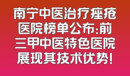 南宁中医治疗痤疮医院榜单公布：前三甲中医特色医院展现其技术优势!