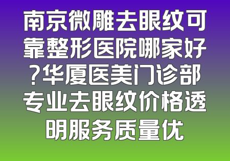 南京微雕去眼纹可靠整形医院哪家好？华厦医美门诊部专业去眼纹价格透明服务质量优