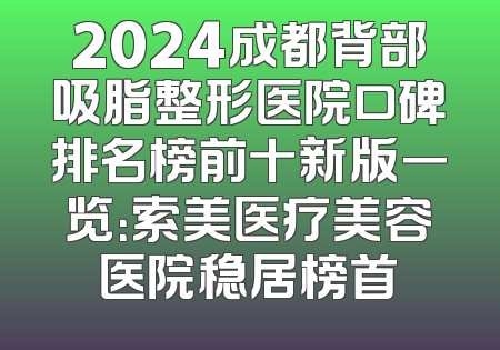 2024成都背部吸脂整形医院口碑排名榜前十新版一览：索美医疗美容医院稳居榜首