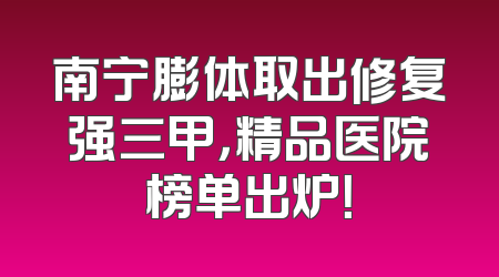 南宁膨体取出修复强三甲，精品医院榜单出炉！