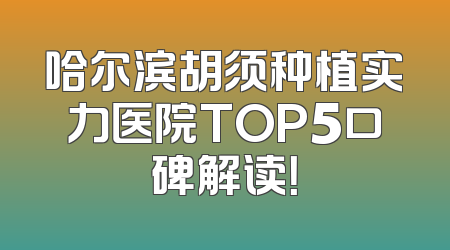 哈尔滨胡须种植实力医院TOP5口碑解读！