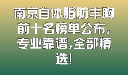南京自体脂肪丰胸前十名榜单公布，专业靠谱，全部精选！