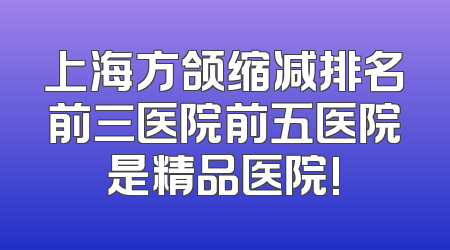 上海方颌缩减排名前三医院前五医院是精品医院!