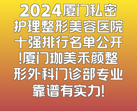 2024厦门私密护理整形美容医院十强排行名单公开！厦门珈美禾颜整形外科门诊部专业靠谱有实力！