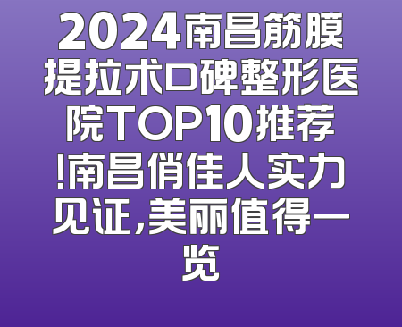 2024南昌筋膜提拉术口碑整形医院TOP10推荐！南昌俏佳人实力见证，美丽值得一览