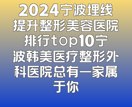 2024宁波埋线提升整形美容医院排行top10宁波韩美医疗整形外科医院总有一家属于你