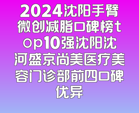 2024沈阳手臂微创减脂口碑榜top10强沈阳沈河盛京尚美医疗美容门诊部前四口碑优异