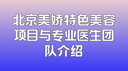 北京美娇特色美容项目与专业医生团队介绍
