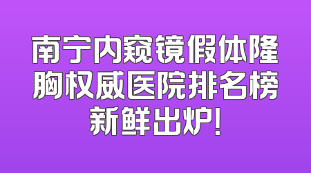 南宁内窥镜假体隆胸权威医院排名榜新鲜出炉！