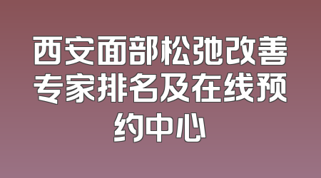 西安面部松弛改善专家排名及在线预约中心
