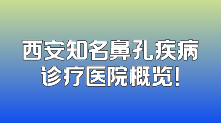 西安知名鼻孔疾病诊疗医院概览！