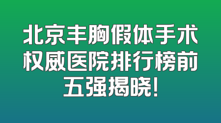 北京丰胸假体手术权威医院排行榜前五强揭晓！