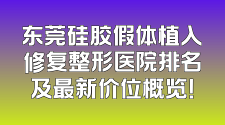 东莞硅胶假体植入修复整形医院排名及最新价位概览！
