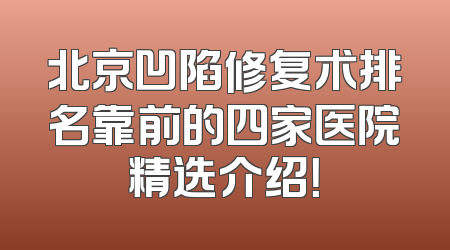 北京凹陷修复术排名靠前的四家医院精选介绍！
