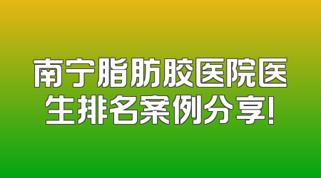 南宁脂肪胶医院医生排名案例分享!
