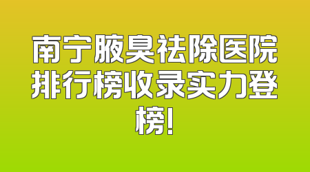 南宁腋臭祛除医院排行榜收录实力登榜!