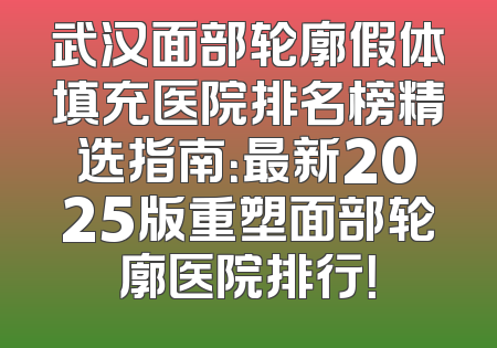 武汉面部轮廓假体填充医院排名榜精选指南：最新2025版重塑面部轮廓医院排行！