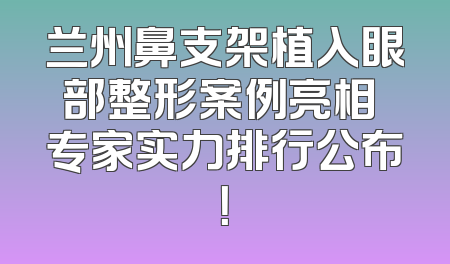 兰州鼻支架植入眼部整形案例亮相 专家实力排行公布！