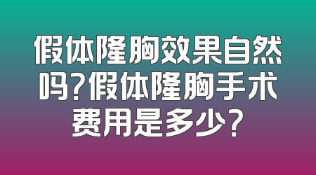 假体隆胸效果自然吗？假体隆胸手术费用是多少？