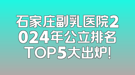 石家庄副乳医院2024年公立排名TOP5大出炉！