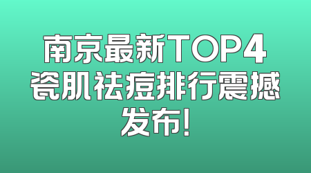 南京最新TOP4瓷肌祛痘排行震撼发布！