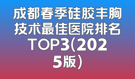 成都春季硅胶丰胸技术最佳医院排名TOP3（2025版）