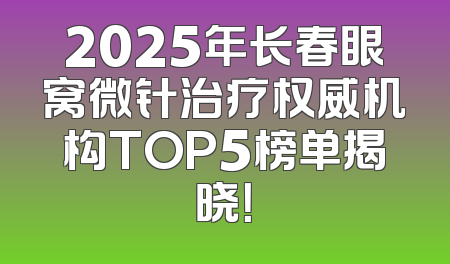 2025年长春眼窝微针治疗权威机构TOP5榜单揭晓！
