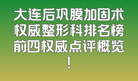 大连后巩膜加固术权威整形科排名榜前四权威点评概览！