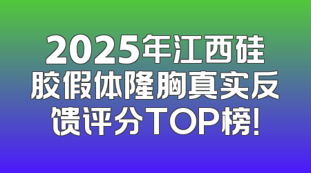 2025年江西硅胶假体隆胸真实反馈评分TOP榜！