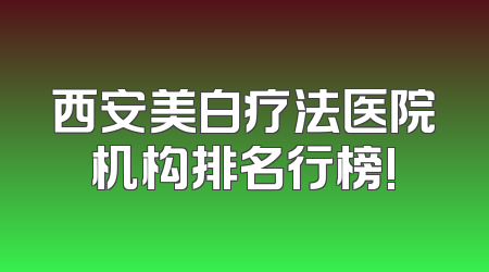 西安美白疗法医院机构排名行榜!