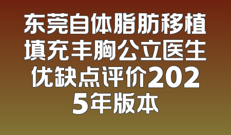 东莞自体脂肪移植填充丰胸公立医生优缺点评价2025年版本