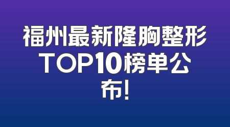 福州最新隆胸整形TOP10榜单公布！