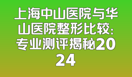 上海中山医院与华山医院整形比较：专业测评揭秘2024