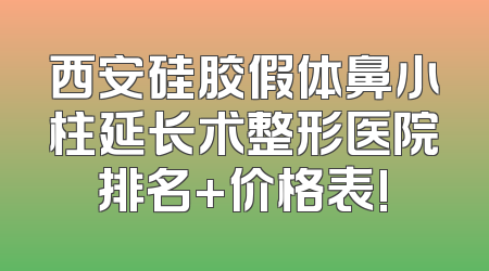 西安硅胶假体鼻小柱延长术整形医院排名+价格表!