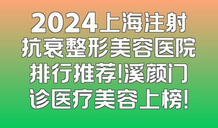 2024上海注射抗衰整形美容医院排行推荐！溪颜门诊医疗美容上榜！
