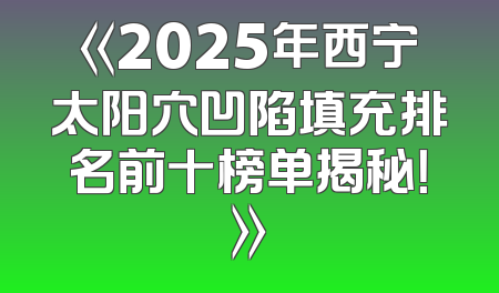《2025年西宁太阳穴凹陷填充排名前十榜单揭秘！》