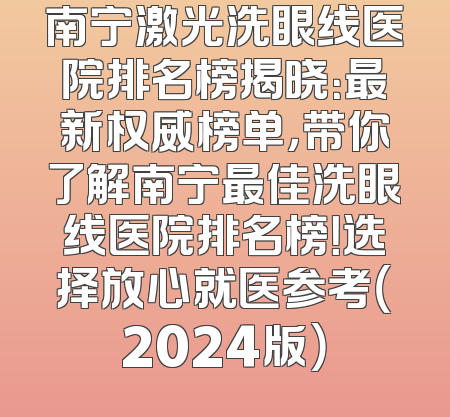 南宁激光洗眼线医院排名榜揭晓：最新权威榜单，带你了解南宁最佳洗眼线医院排名榜！选择放心就医参考（2024版）