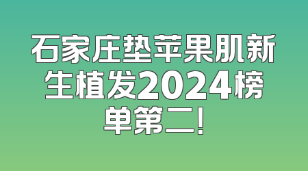 石家庄垫苹果肌新生植发2024榜单第二！