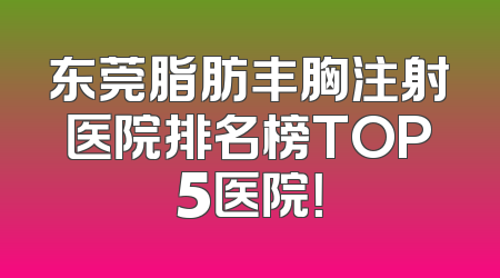 东莞脂肪丰胸注射医院排名榜TOP5医院！