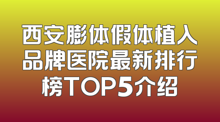 西安膨体假体植入品牌医院最新排行榜TOP5介绍