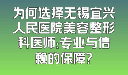 为何选择无锡宜兴人民医院美容整形科医师：专业与信赖的保障？