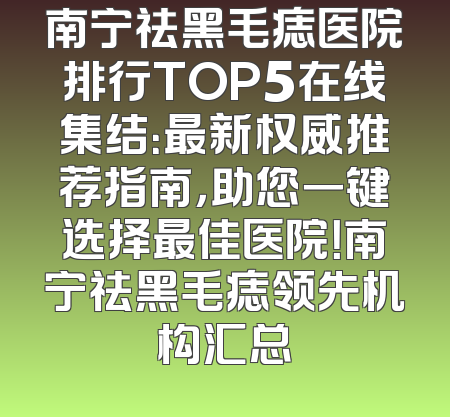 南宁祛黑毛痣医院排行TOP5在线集结：最新权威推荐指南，助您一键选择最佳医院！南宁祛黑毛痣领先机构汇总