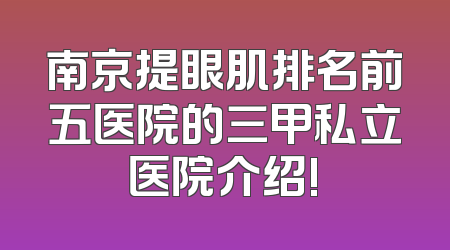 南京提眼肌排名前五医院的三甲私立医院介绍!