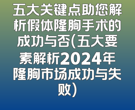 五大关键点助您解析假体隆胸手术的成功与否（五大要素解析2024年隆胸市场成功与失败）